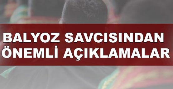   Balyoz savcısından önemli açıklamalar