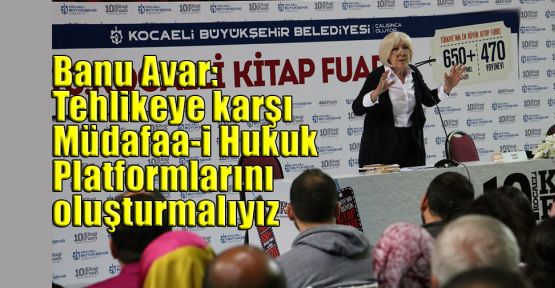 Banu Avar: Tehlikeye karşı Müdafaa-i Hukuk Platformlarını oluşturmalıyız