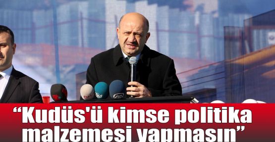 Işık: Kudüs'ü kimse politika malzemesi yapmasın