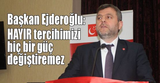 Başkan Ejderoğlu:HAYIR tercihimizi hiç bir güç değiştiremez