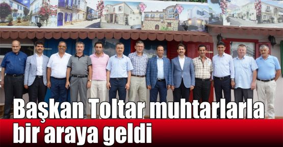   Başkan Toltar muhtarlarla bir araya geldi