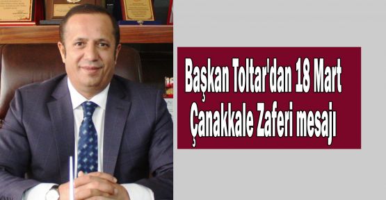  Başkan Toltar'dan 18 Mart Çanakkale Zaferi mesajı