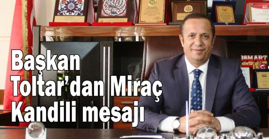 Başkan Toltar'dan Miraç Kandili mesajı