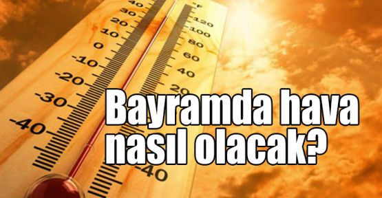  Bayramda hava nasıl olacak?