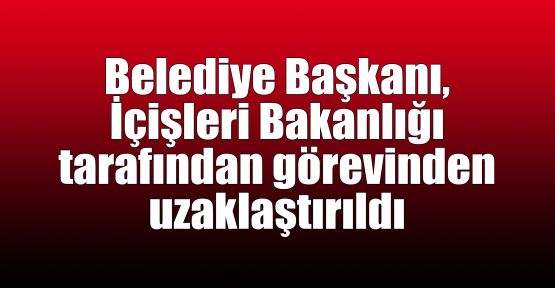  Belediye Başkanını, Bakanlık görevden uzaklaştırdı