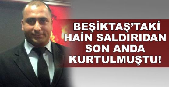 Beşiktaş saldırısından son anda kurtulmuştu!