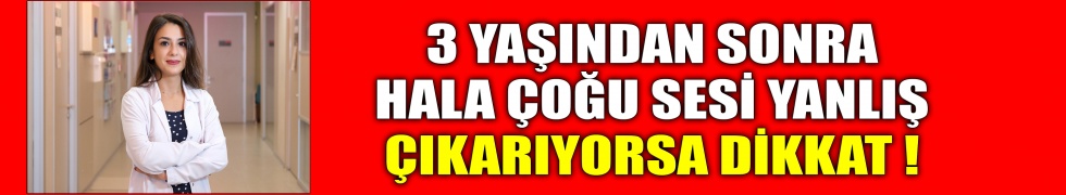 3 yaşından sonra hala çoğu sesi yanlış çıkarıyorsa dikkat !