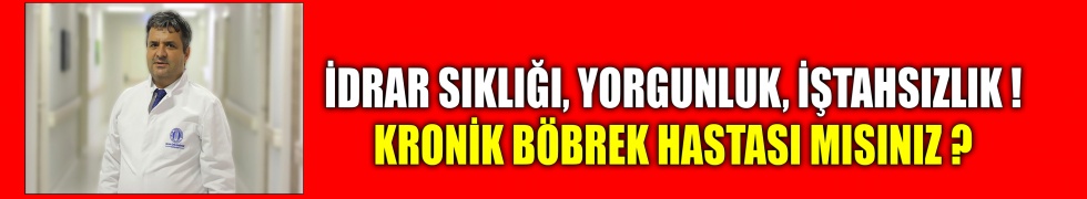 İdrar Sıklığı, yorgunluk, iştahsızlık! Kronik böbrek hastası mısınız ?