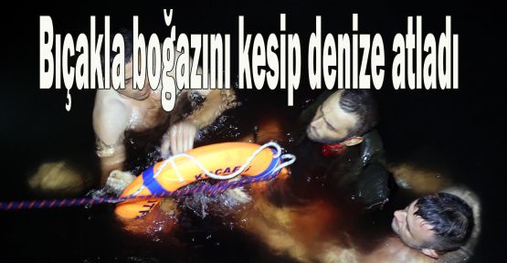 Bıçakla boğazını kesip denize atladı