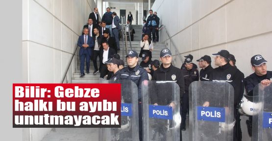   Bilir: Gebze halkı bu ayıbı unutmayacak