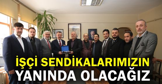  Büyükakın: İşçi sendikalarımızın yanında olacağız