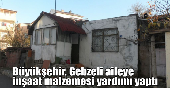 Büyükşehir'den Gebzeli aileye inşaat malzemesi yardımı