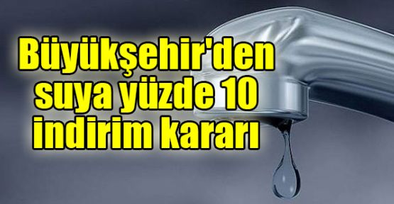 Büyükşehir'den suya yüzde 10 indirim kararı