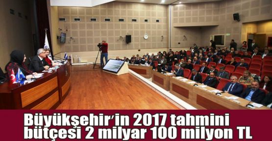   Büyükşehirin 2017 tahmini bütçesi 2 milyar 100 milyon TL