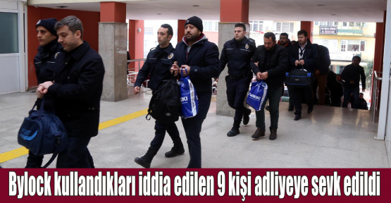 Bylock kullandıkları iddia edilen 9 kişi adliyeye sevk edildi