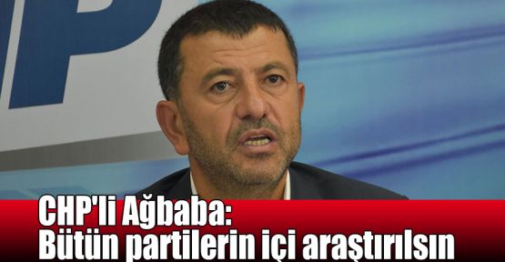   CHP'li Ağbaba: Bütün partilerin içi araştırılsın