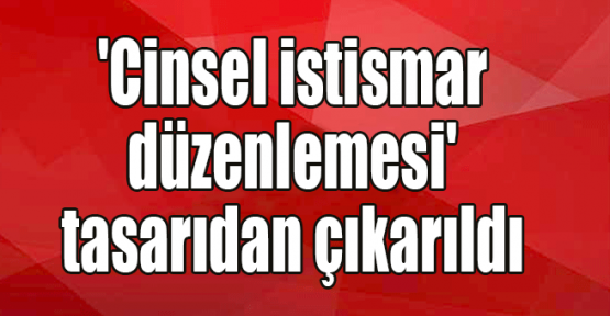 'Cinsel istismar düzenlemesi' tasarıdan çıkarıldı