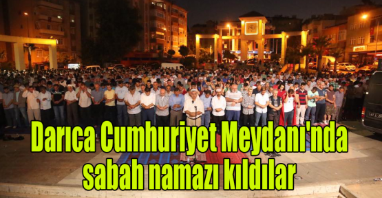 Darıca Cumhuriyet Meydanı'nda sabah namazı kıldılar