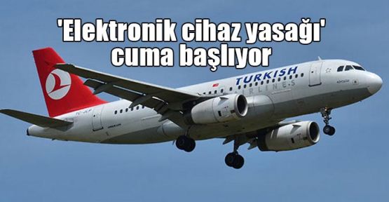 'Elektronik cihaz yasağı' cuma başlıyor