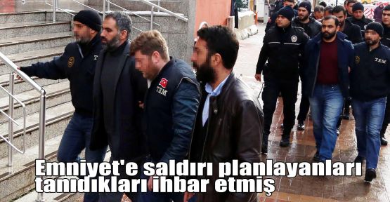 Emniyet'e saldırı planlayanları tanıdıkları ihbar etmiş