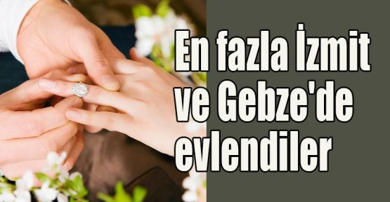 En fazla İzmit ve Gebze'de evlendiler