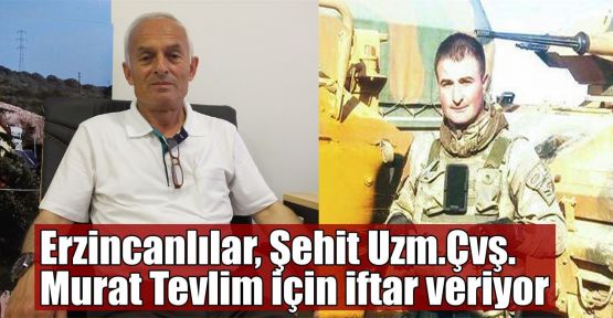 Erzincanlılar Derneği Şehit Uzm.Çvş. Murat Tevlim için iftar yemeği veriyor