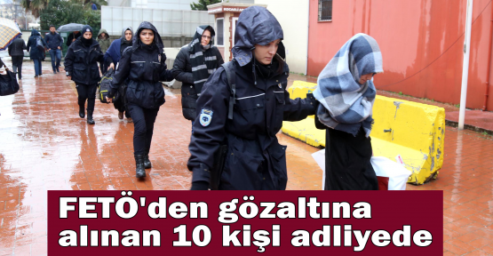 FETÖ'den gözaltına alınan 10 kişi adliyede