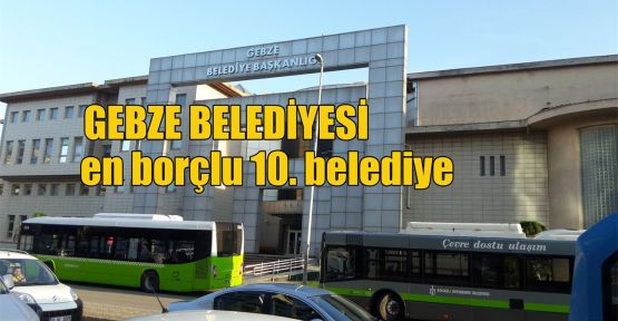  Gebze Belediyesi en borçlu 10. belediye