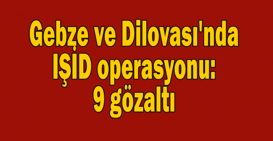 Gebze ve Dilovası'nda IŞİD operasyonu:9 gözaltı