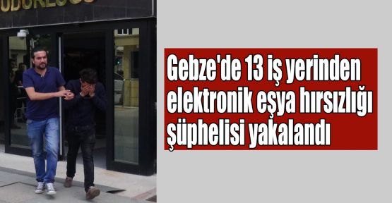  Gebze'de elektronik eşya hırsızlığı şüphelisi yakalandı