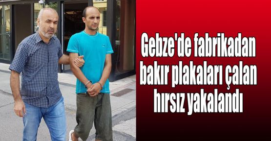 Gebze'de fabrikadan bakır plakaları çalan hırsız yakalandı