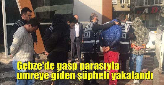 Gebze'de gasp parasıyla umreye giden şüpheli yakalandı