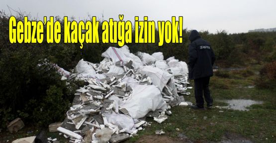 Gebze’de kaçak atığa izin yok!