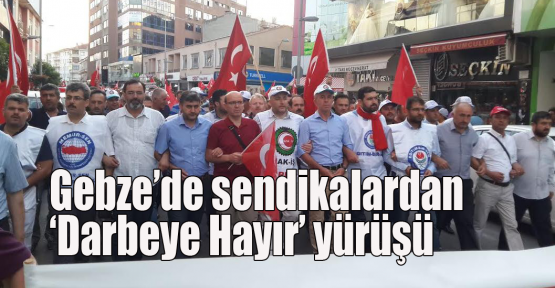 Gebze’de sendikalardan ‘Darbeye Hayır’ yürüşü