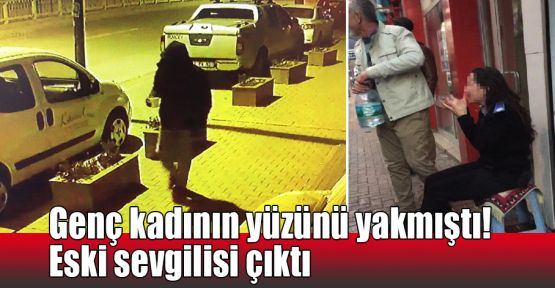  Genç kadının yüzünü yakmıştı! Eski sevgilisi çıktı