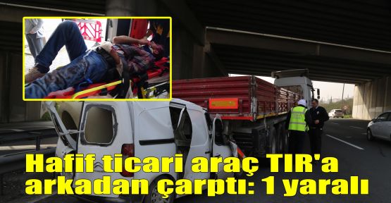 Hafif ticari araç TIR'a arkadan çarptı: 1 yaralı