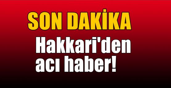  Hakkari'den acı haber!