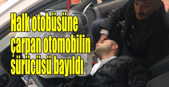 Halk otobüsüne çarpan otomobilin sürücüsü bayıldı