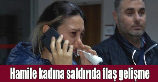  Hamile kadına saldırıda flaş gelişme