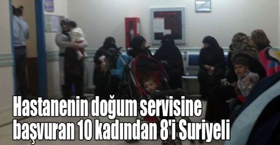 Hastanenin doğum servisine başvuran 10 kadından 8'i Suriyeli