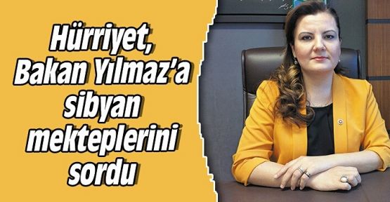  Hürriyet, Bakan Yılmaz’a sibyan mekteplerini sordu