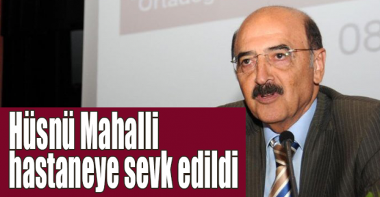 Hüsnü Mahalli hastaneye sevk edildi