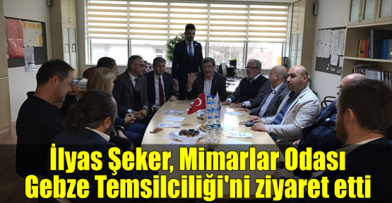 İlyas Şeker, Mimarlar Odası Gebze Temsilciliği'ni ziyaret etti 