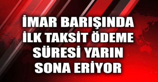  İmar barışında ilk taksit ödeme süresi yarın sona eriyor