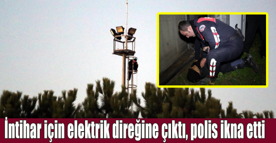 İntihar için elektrik direğine çıktı, polis ikna etti