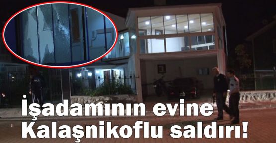  İşadamının evine Kalaşnikoflu saldırı!