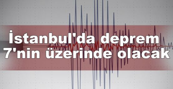 İstanbul'da deprem 7'nin üzerinde olacak