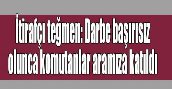  İtirafçı teğmen: Darbe başırısız olunca komutanlar aramıza katıldı