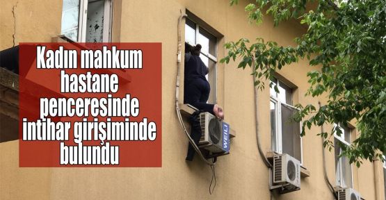   Kadın mahkum hastane penceresinde intihar girişiminde bulundu