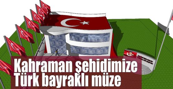 Kahraman şehidimize Türk bayraklı müze